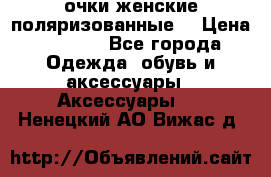 очки женские поляризованные  › Цена ­ 1 500 - Все города Одежда, обувь и аксессуары » Аксессуары   . Ненецкий АО,Вижас д.